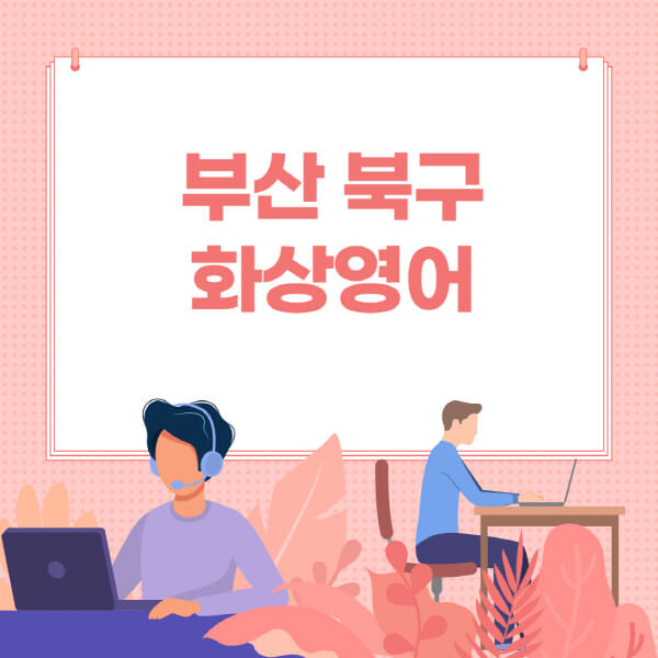 부산-북구-화상영어-원어민-회화-가격-추천-후기-성인-어린이-초등학생-유아-국비지원-링글-엔구-헬로버디-필잉-아이비-캠블리-사이트-순위