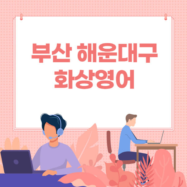부산-해운대구-화상영어-원어민-회화-가격-추천-후기-성인-어린이-초등학생-유아-국비지원-링글-엔구-헬로버디-필잉-아이비-캠블리-사이트-순위