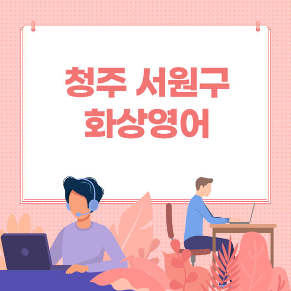 청주-서원구-화상영어-원어민-회화-가격-추천-후기-성인-어린이-초등학생-유아-국비지원-링글-엔구-헬로버디-필잉-아이비-캠블리-사이트-순위