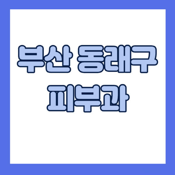 부산-동래구-피부과-잘하는-곳-추천-전문의-일요일-진료-유명한-곳-리프팅-보톡스-필러-레이저제모-여드름