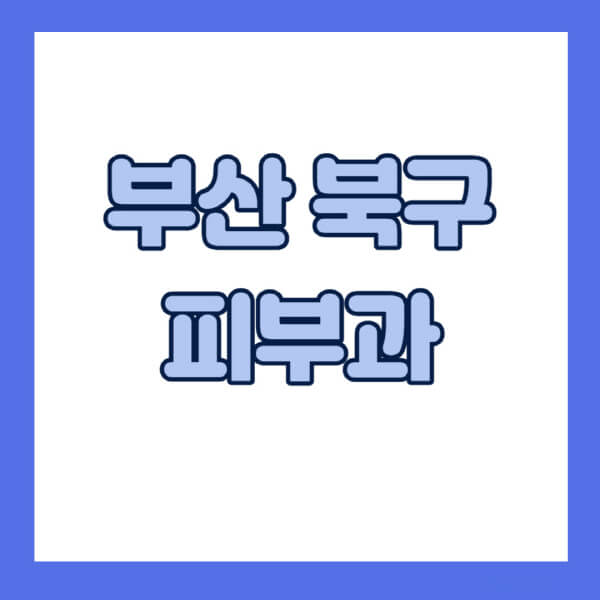 부산-북구-피부과-잘하는-곳-추천-전문의-일요일-진료-유명한-곳-리프팅-보톡스-필러-레이저제모-여드름