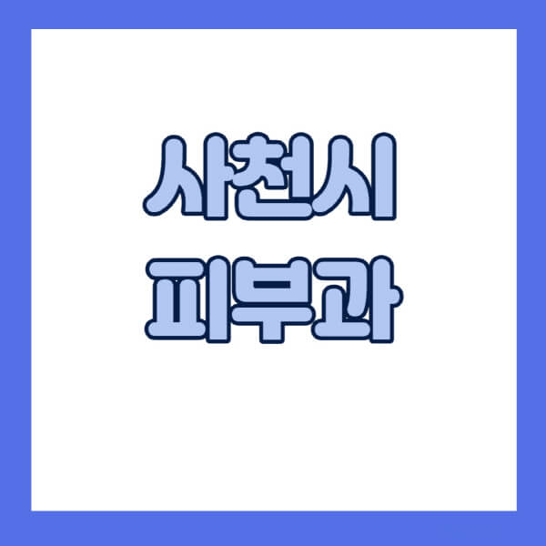 사천시-피부과-잘하는-곳-추천-전문의-일요일-진료-유명한-곳-리프팅-보톡스-필러-레이저제모-여드름
