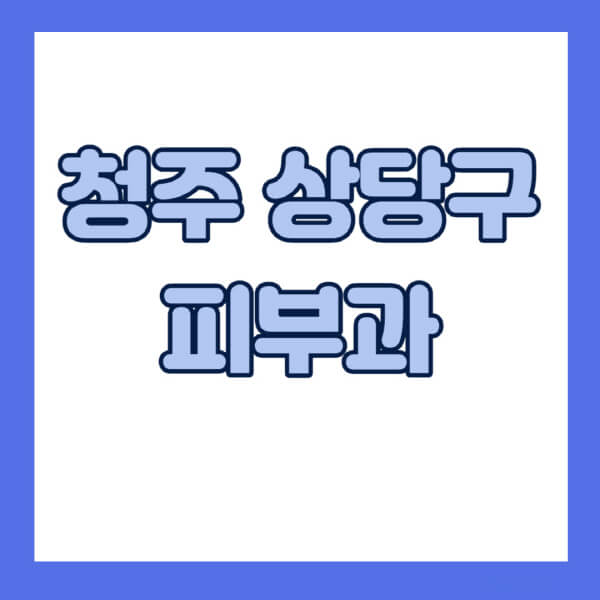 청주-상당구-피부과-잘하는-곳-추천-전문의-일요일-진료-유명한-곳-리프팅-보톡스-필러-레이저제모-여드름