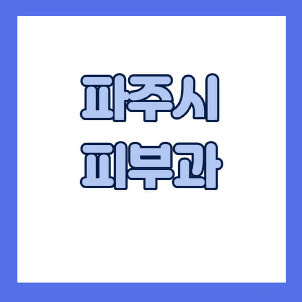 파주시-피부과-잘하는-곳-추천-전문의-일요일-진료-유명한-곳-리프팅-보톡스-필러-레이저제모-여드름