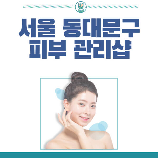 서울-동대문구-피부관리샵-피부관리실-추천-가격-저렴한-곳-여드름-레이저-남자-후기-압출-화장품