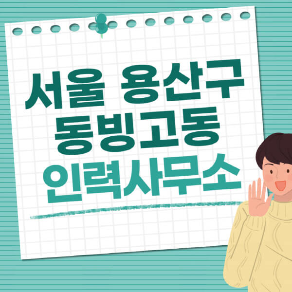 서울-용산구-동빙고동-인력사무소-직업-일자리-추천-일용직-노가다-파출부-청소-가사도우미-노인-주부알바