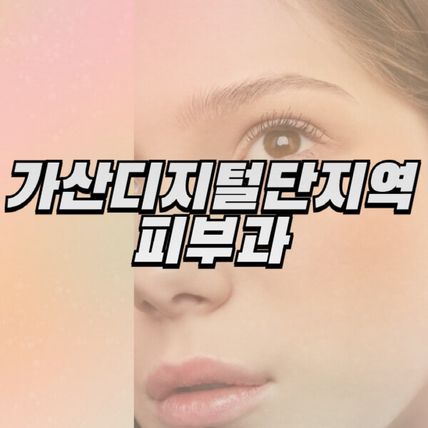 가산디지털단지역-피부과-잘하는-곳-추천-전문의-일요일-진료-유명한-곳-리프팅-보톡스-필러-레이저제모-여드름