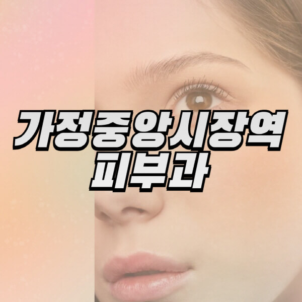 가정중앙시장역-피부과-잘하는-곳-추천-전문의-일요일-진료-유명한-곳-리프팅-보톡스-필러-레이저제모-여드름