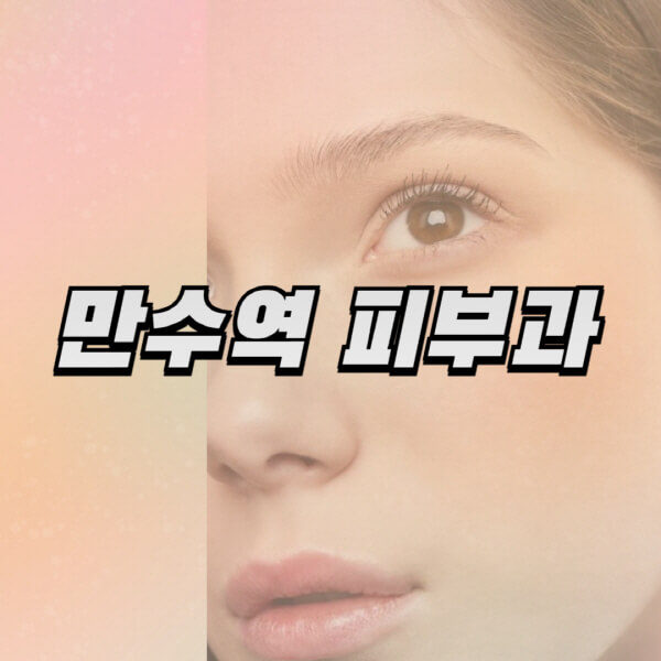 만수역-피부과-잘하는-곳-추천-전문의-일요일-진료-유명한-곳-리프팅-보톡스-필러-레이저제모-여드름