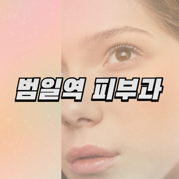 범일역-피부과-잘하는-곳-추천-전문의-일요일-진료-유명한-곳-리프팅-보톡스-필러-레이저제모-여드름