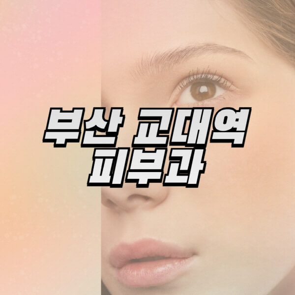 부산-교대역-피부과-잘하는-곳-추천-전문의-일요일-진료-유명한-곳-리프팅-보톡스-필러-레이저제모-여드름