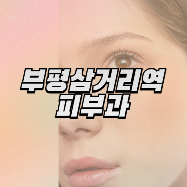 부평삼거리역-피부과-잘하는-곳-추천-전문의-일요일-진료-유명한-곳-리프팅-보톡스-필러-레이저제모-여드름