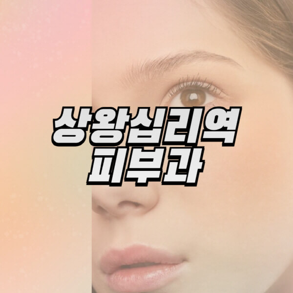 상왕십리역-피부과-잘하는-곳-추천-전문의-일요일-진료-유명한-곳-리프팅-보톡스-필러-레이저제모-여드름