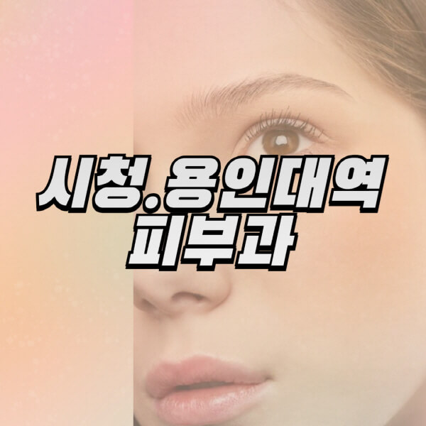 시청.용인대역-피부과-잘하는-곳-추천-전문의-일요일-진료-유명한-곳-리프팅-보톡스-필러-레이저제모-여드름