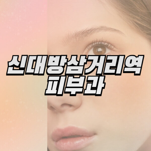 신대방삼거리역-피부과-잘하는-곳-추천-전문의-일요일-진료-유명한-곳-리프팅-보톡스-필러-레이저제모-여드름