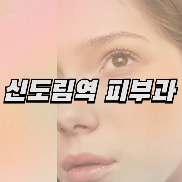 신도림역-피부과-잘하는-곳-추천-전문의-일요일-진료-유명한-곳-리프팅-보톡스-필러-레이저제모-여드름