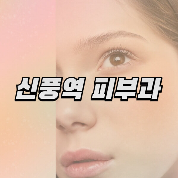 신풍역-피부과-잘하는-곳-추천-전문의-일요일-진료-유명한-곳-리프팅-보톡스-필러-레이저제모-여드름