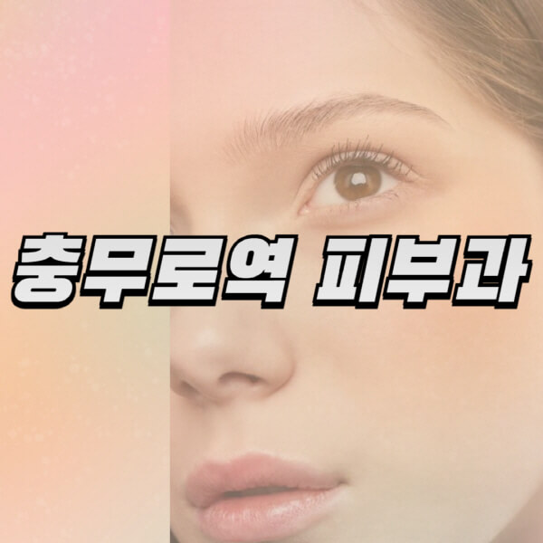 충무로역-피부과-잘하는-곳-추천-전문의-일요일-진료-유명한-곳-리프팅-보톡스-필러-레이저제모-여드름