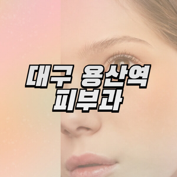 대구-용산역-피부과-잘하는-곳-추천-전문의-일요일-진료-유명한-곳-리프팅-보톡스-필러-레이저제모-여드름