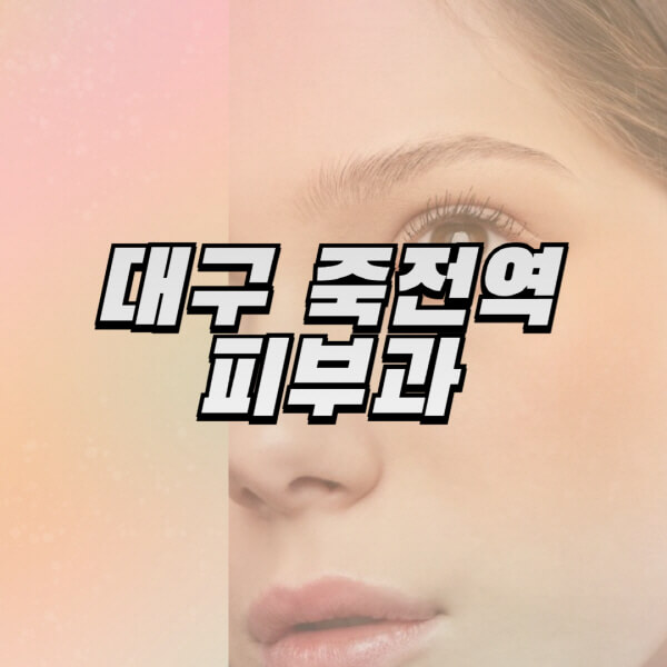대구-죽전역-피부과-잘하는-곳-추천-전문의-일요일-진료-유명한-곳-리프팅-보톡스-필러-레이저제모-여드름