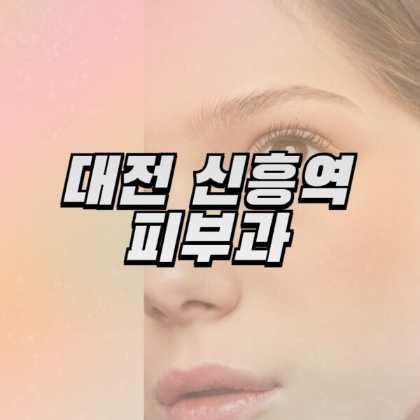 대전-신흥역-피부과-잘하는-곳-추천-전문의-일요일-진료-유명한-곳-리프팅-보톡스-필러-레이저제모-여드름
