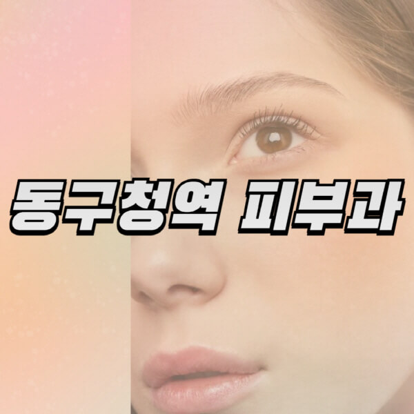 동구청역-피부과-잘하는-곳-추천-전문의-일요일-진료-유명한-곳-리프팅-보톡스-필러-레이저제모-여드름