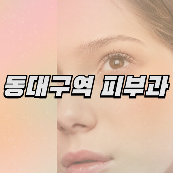 동대구역-피부과-잘하는-곳-추천-전문의-일요일-진료-유명한-곳-리프팅-보톡스-필러-레이저제모-여드름