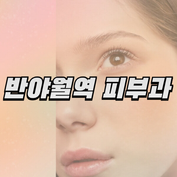 반야월역-피부과-잘하는-곳-추천-전문의-일요일-진료-유명한-곳-리프팅-보톡스-필러-레이저제모-여드름