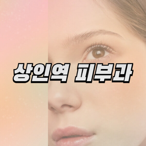 상인역-피부과-잘하는-곳-추천-전문의-일요일-진료-유명한-곳-리프팅-보톡스-필러-레이저제모-여드름