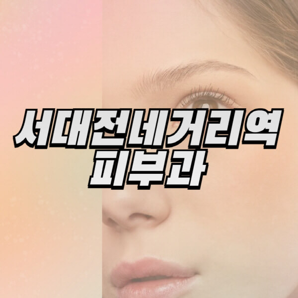 서대전네거리역-피부과-잘하는-곳-추천-전문의-일요일-진료-유명한-곳-리프팅-보톡스-필러-레이저제모-여드름