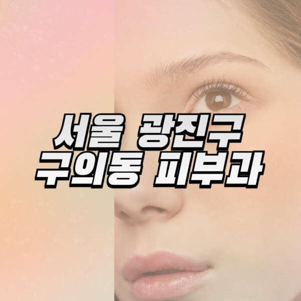서울-광진구-구의동-피부과-잘하는-곳-추천-전문의-일요일-진료-유명한-곳-리프팅-보톡스-필러-레이저제모-여드름