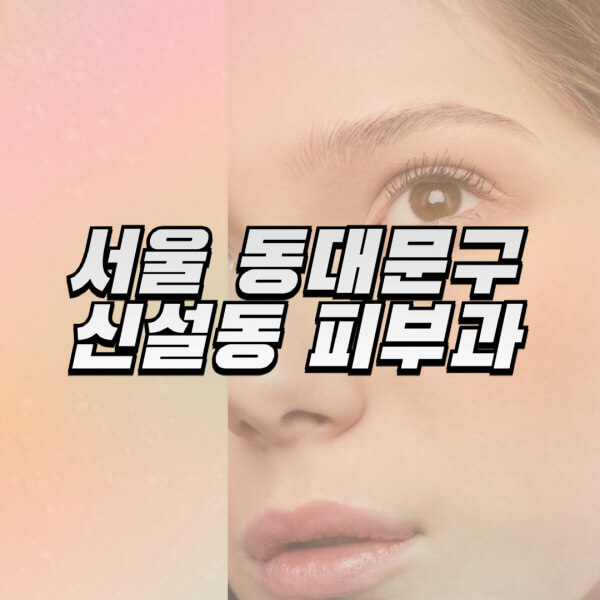 서울-동대문구-신설동-피부과-잘하는-곳-추천-전문의-일요일-진료-유명한-곳-리프팅-보톡스-필러-레이저제모-여드름
