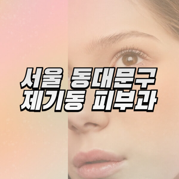 서울-동대문구-제기동-피부과-잘하는-곳-추천-전문의-일요일-진료-유명한-곳-리프팅-보톡스-필러-레이저제모-여드름