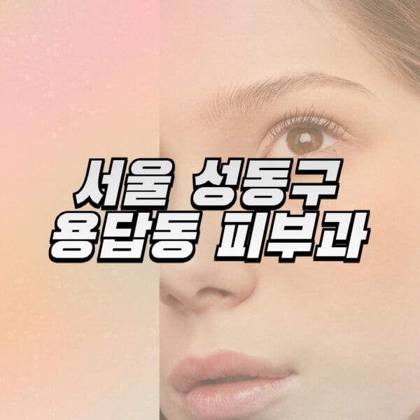 서울-성동구-용답동-피부과-잘하는-곳-추천-전문의-일요일-진료-유명한-곳-리프팅-보톡스-필러-레이저제모-여드름