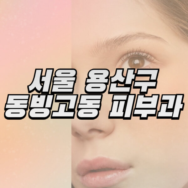 서울-용산구-동빙고동-피부과-잘하는-곳-추천-전문의-일요일-진료-유명한-곳-리프팅-보톡스-필러-레이저제모-여드름