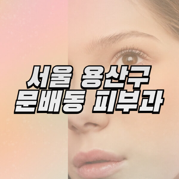 서울-용산구-문배동-피부과-잘하는-곳-추천-전문의-일요일-진료-유명한-곳-리프팅-보톡스-필러-레이저제모-여드름