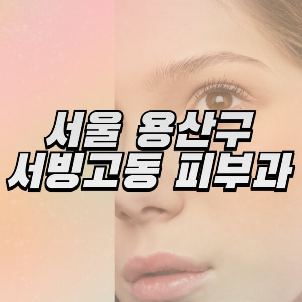 서울-용산구-서빙고동-피부과-잘하는-곳-추천-전문의-일요일-진료-유명한-곳-리프팅-보톡스-필러-레이저제모-여드름