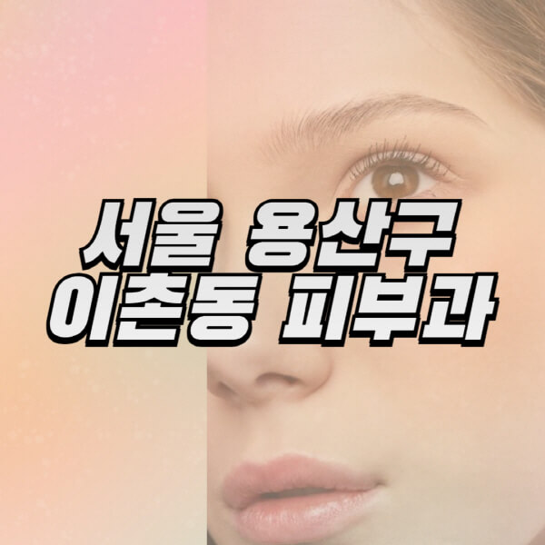 서울-용산구-이촌동-피부과-잘하는-곳-추천-전문의-일요일-진료-유명한-곳-리프팅-보톡스-필러-레이저제모-여드름