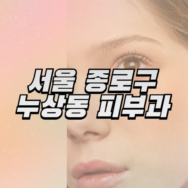 서울-종로구-누상동-피부과-잘하는-곳-추천-전문의-일요일-진료-유명한-곳-리프팅-보톡스-필러-레이저제모-여드름