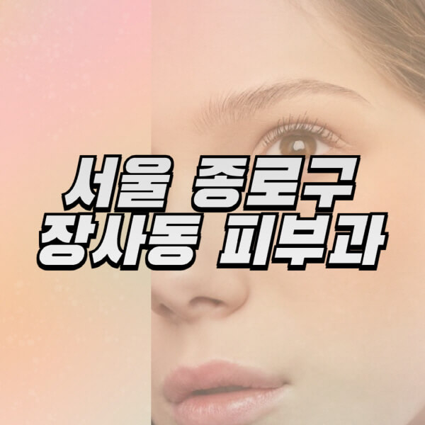 서울-종로구-장사동-피부과-잘하는-곳-추천-전문의-일요일-진료-유명한-곳-리프팅-보톡스-필러-레이저제모-여드름