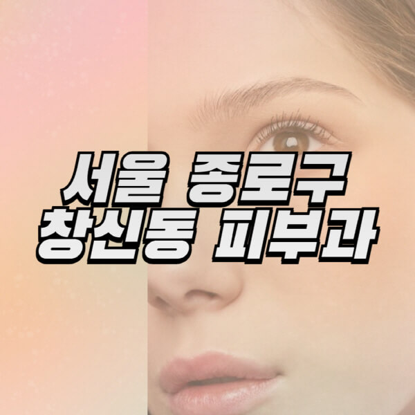 서울-종로구-창신동-피부과-잘하는-곳-추천-전문의-일요일-진료-유명한-곳-리프팅-보톡스-필러-레이저제모-여드름