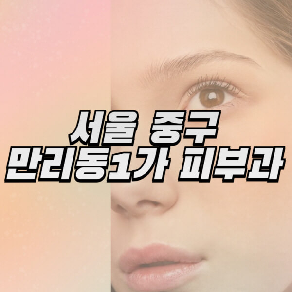 서울-중구-만리동1가-피부과-잘하는-곳-추천-전문의-일요일-진료-유명한-곳-리프팅-보톡스-필러-레이저제모-여드름