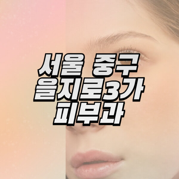 서울-중구-을지로3가-피부과-잘하는-곳-추천-전문의-일요일-진료-유명한-곳-리프팅-보톡스-필러-레이저제모-여드름
