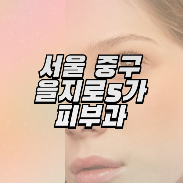 서울-중구-을지로5가-피부과-잘하는-곳-추천-전문의-일요일-진료-유명한-곳-리프팅-보톡스-필러-레이저제모-여드름