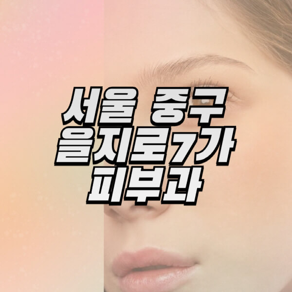 서울-중구-을지로7가-피부과-잘하는-곳-추천-전문의-일요일-진료-유명한-곳-리프팅-보톡스-필러-레이저제모-여드름