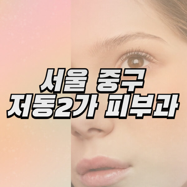 서울-중구-저동2가-피부과-잘하는-곳-추천-전문의-일요일-진료-유명한-곳-리프팅-보톡스-필러-레이저제모-여드름