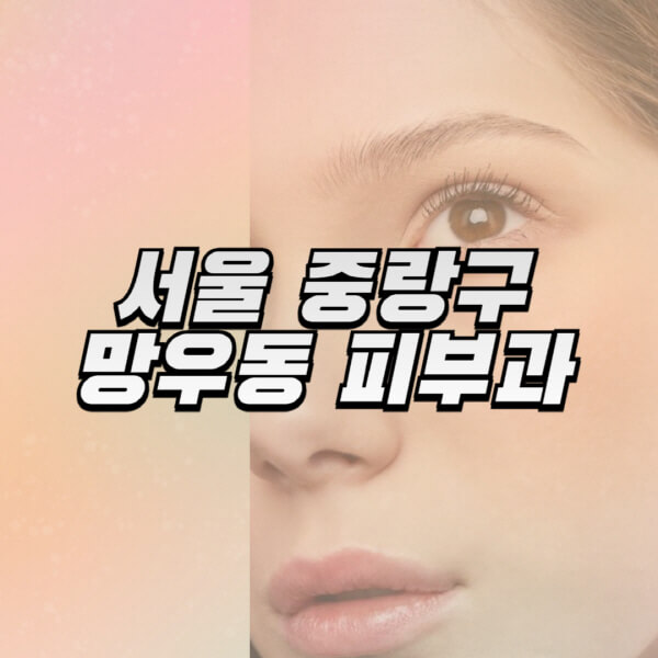 서울-중랑구-망우동-피부과-잘하는-곳-추천-전문의-일요일-진료-유명한-곳-리프팅-보톡스-필러-레이저제모-여드름
