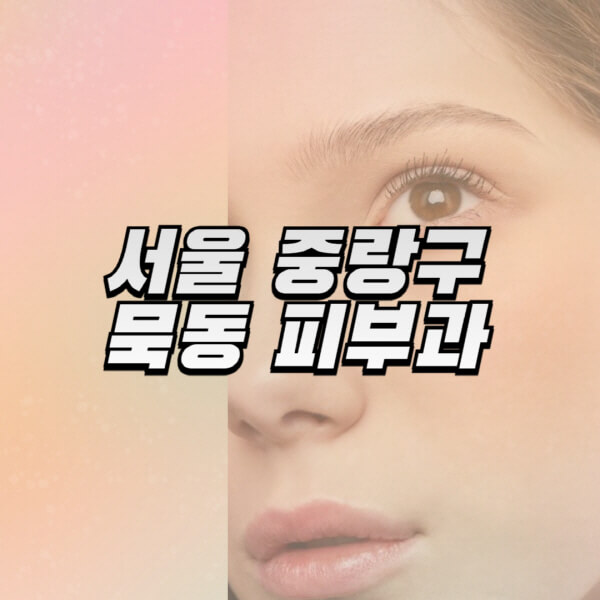 서울-중랑구-묵동-피부과-잘하는-곳-추천-전문의-일요일-진료-유명한-곳-리프팅-보톡스-필러-레이저제모-여드름