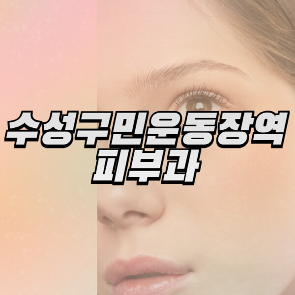 수성구민운동장역-피부과-잘하는-곳-추천-전문의-일요일-진료-유명한-곳-리프팅-보톡스-필러-레이저제모-여드름