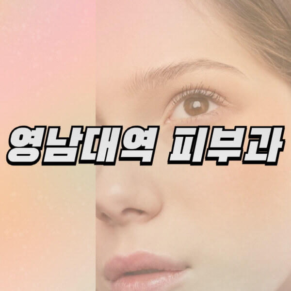 영남대역-피부과-잘하는-곳-추천-전문의-일요일-진료-유명한-곳-리프팅-보톡스-필러-레이저제모-여드름